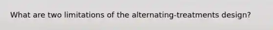 What are two limitations of the alternating-treatments design?