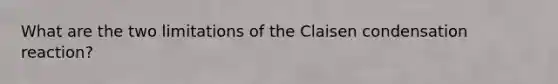 What are the two limitations of the Claisen condensation reaction?