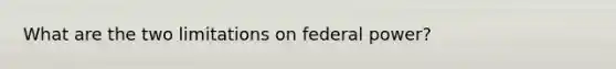 What are the two limitations on federal power?