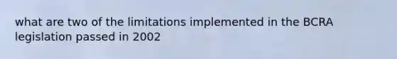 what are two of the limitations implemented in the BCRA legislation passed in 2002