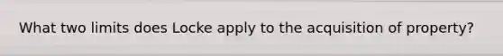 What two limits does Locke apply to the acquisition of property?