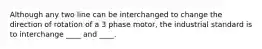 Although any two line can be interchanged to change the direction of rotation of a 3 phase motor, the industrial standard is to interchange ____ and ____.