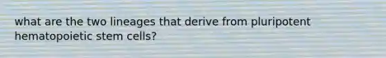 what are the two lineages that derive from pluripotent hematopoietic stem cells?