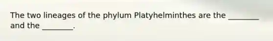 The two lineages of the phylum Platyhelminthes are the ________ and the ________.