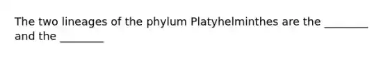 The two lineages of the phylum Platyhelminthes are the ________ and the ________