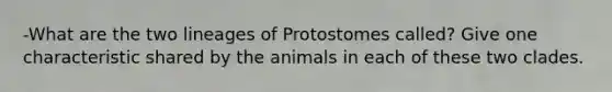 -What are the two lineages of Protostomes called? Give one characteristic shared by the animals in each of these two clades.​