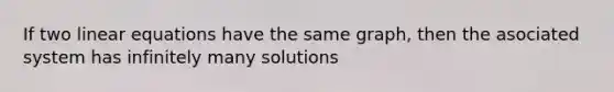 If two linear equations have the same graph, then the asociated system has infinitely many solutions