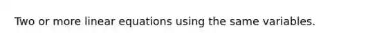 Two or more linear equations using the same variables.