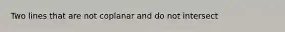 Two lines that are not coplanar and do not intersect