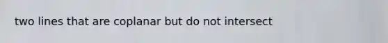 two lines that are coplanar but do not intersect