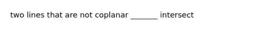 two lines that are not coplanar _______ intersect