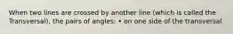 When two lines are crossed by another line (which is called the Transversal), the pairs of angles: • on one side of the transversal