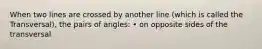 When two lines are crossed by another line (which is called the Transversal), the pairs of angles: • on opposite sides of the transversal