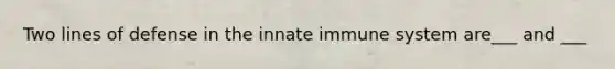 Two lines of defense in the innate immune system are___ and ___