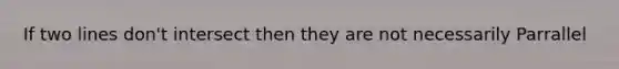 If two lines don't intersect then they are not necessarily Parrallel