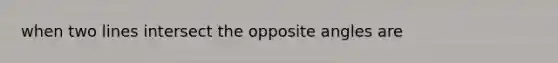 when two lines intersect the opposite angles are