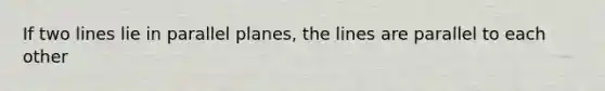 If two lines lie in parallel planes, the lines are parallel to each other