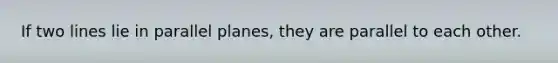 If two lines lie in parallel planes, they are parallel to each other.