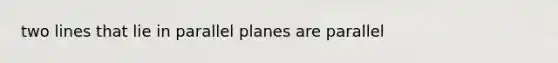 two lines that lie in parallel planes are parallel