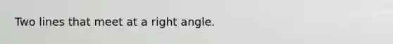 Two lines that meet at a right angle.