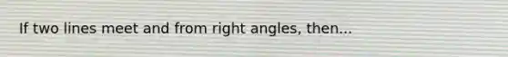 If two lines meet and from right angles, then...