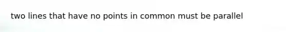 two lines that have no points in common must be parallel