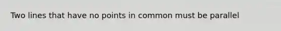 Two lines that have no points in common must be parallel