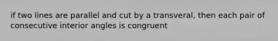 if two lines are parallel and cut by a transveral, then each pair of consecutive interior angles is congruent