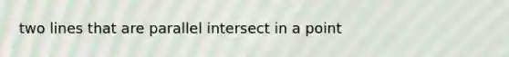 two lines that are parallel intersect in a point