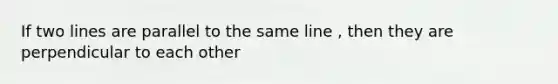 If two lines are parallel to the same line , then they are perpendicular to each other