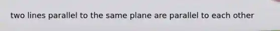 two lines parallel to the same plane are parallel to each other