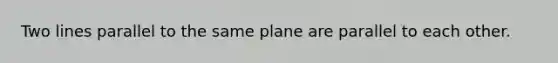 Two lines parallel to the same plane are parallel to each other.