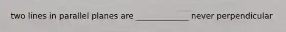 two lines in parallel planes are _____________ never perpendicular