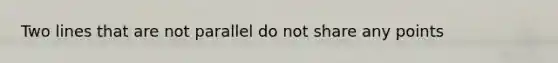 Two lines that are not parallel do not share any points