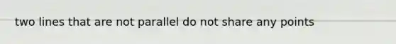 two lines that are not parallel do not share any points