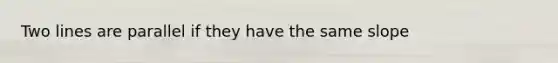Two lines are parallel if they have the same slope