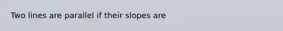 Two lines are parallel if their slopes are