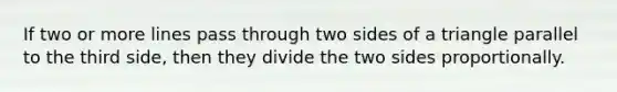 If two or more lines pass through two sides of a triangle parallel to the third side, then they divide the two sides proportionally.