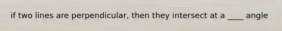 if two lines are perpendicular, then they intersect at a ____ angle