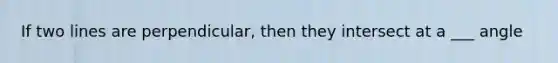 If two lines are perpendicular, then they intersect at a ___ angle