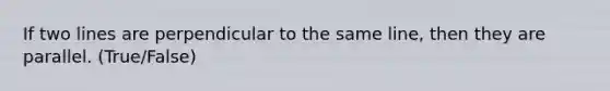 If two lines are perpendicular to the same line, then they are parallel. (True/False)