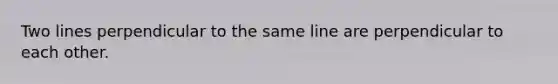 Two lines perpendicular to the same line are perpendicular to each other.