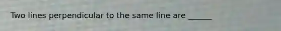 Two lines perpendicular to the same line are ______