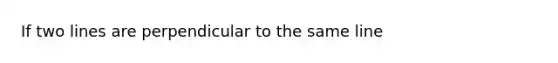 If two lines are perpendicular to the same line