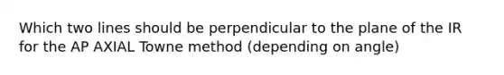 Which two lines should be perpendicular to the plane of the IR for the AP AXIAL Towne method (depending on angle)