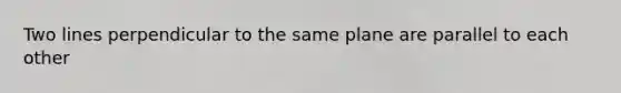 Two lines perpendicular to the same plane are parallel to each other