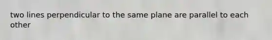 two lines perpendicular to the same plane are parallel to each other