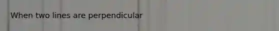 When two lines are perpendicular