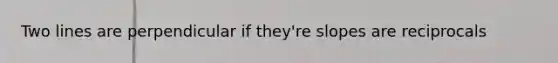 Two lines are perpendicular if they're slopes are reciprocals