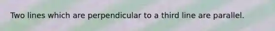 Two lines which are perpendicular to a third line are parallel.